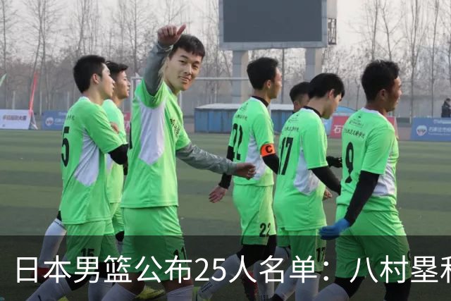 日本男篮公布25人名单：八村塁和渡边雄太领衔